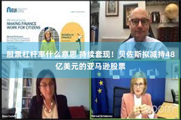 股票杠杆率什么意思 持续套现！贝佐斯拟减持48亿美元的亚马逊股票