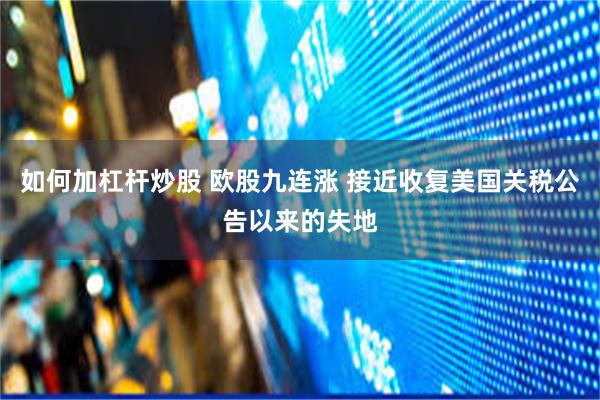 如何加杠杆炒股 欧股九连涨 接近收复美国关税公告以来的失地