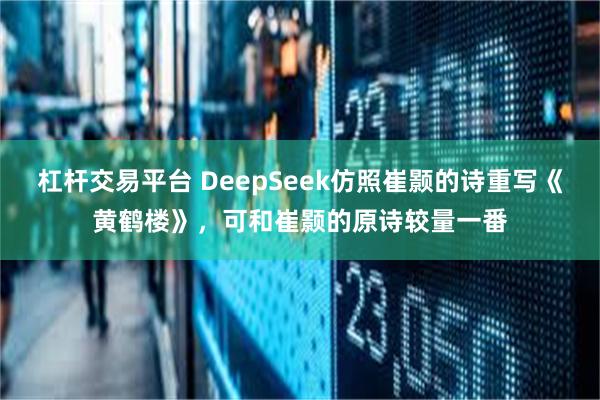 杠杆交易平台 DeepSeek仿照崔颢的诗重写《黄鹤楼》，可和崔颢的原诗较量一番