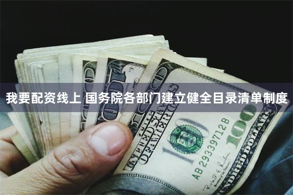 我要配资线上 国务院各部门建立健全目录清单制度