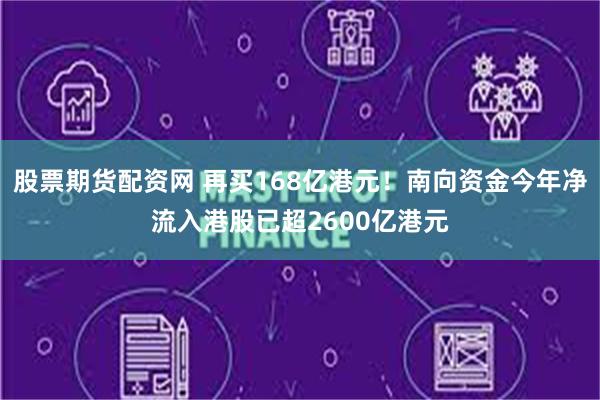 股票期货配资网 再买168亿港元！南向资金今年净流入港股已超2600亿港元