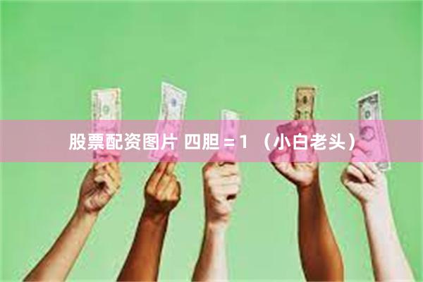 股票配资图片 四胆＝1 （小白老头）