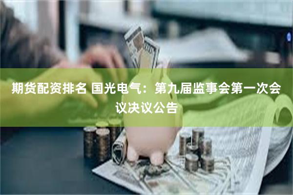 期货配资排名 国光电气：第九届监事会第一次会议决议公告