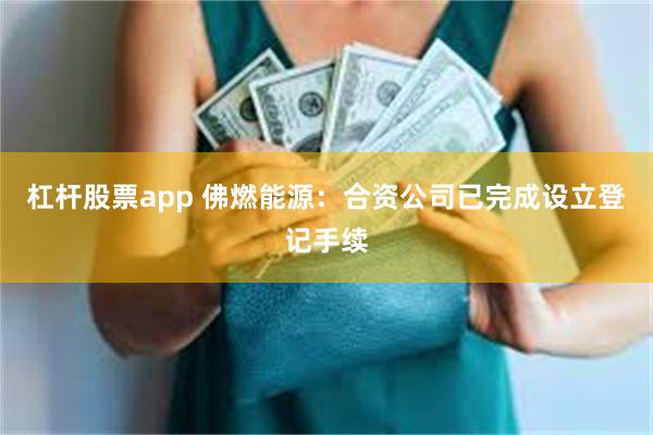 杠杆股票app 佛燃能源：合资公司已完成设立登记手续