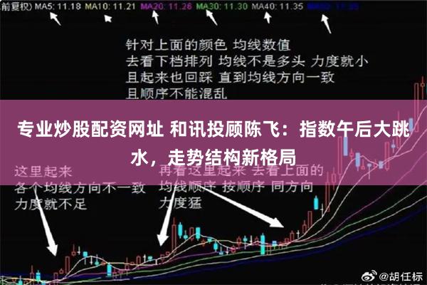 专业炒股配资网址 和讯投顾陈飞：指数午后大跳水，走势结构新格局