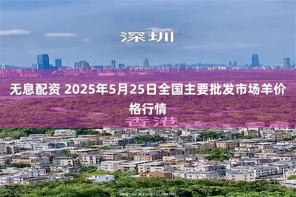 无息配资 2025年5月25日全国主要批发市场羊价格行情