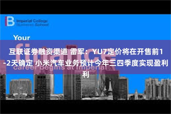 互联证劵融资渠道 雷军：YU7定价将在开售前1-2天确定 小米汽车业务预计今年三四季度实现盈利