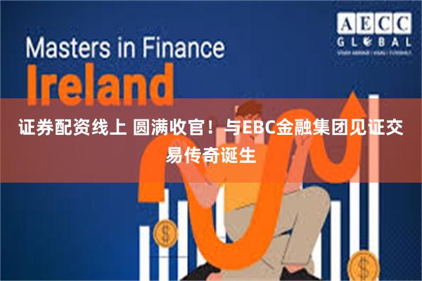 证券配资线上 圆满收官！与EBC金融集团见证交易传奇诞生