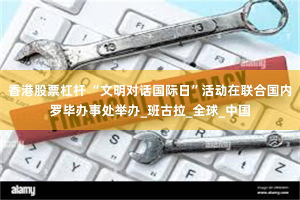 香港股票杠杆 “文明对话国际日”活动在联合国内罗毕办事处举办_班古拉_全球_中国