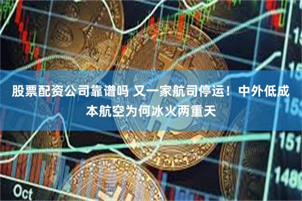 股票配资公司靠谱吗 又一家航司停运！中外低成本航空为何冰火两重天