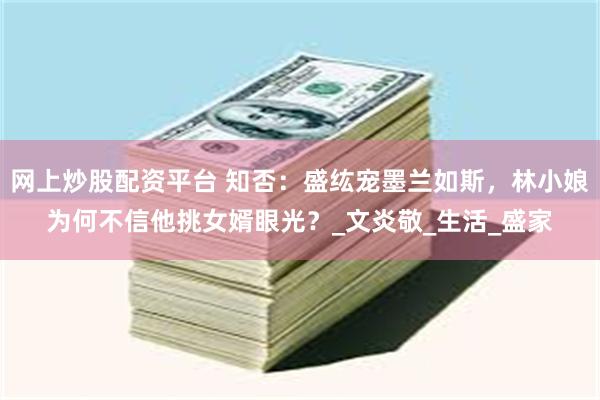 网上炒股配资平台 知否：盛纮宠墨兰如斯，林小娘为何不信他挑女婿眼光？_文炎敬_生活_盛家