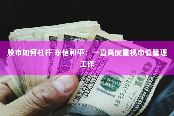 股市如何杠杆 东信和平：一直高度重视市值管理工作