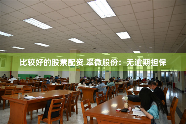 比较好的股票配资 翠微股份：无逾期担保