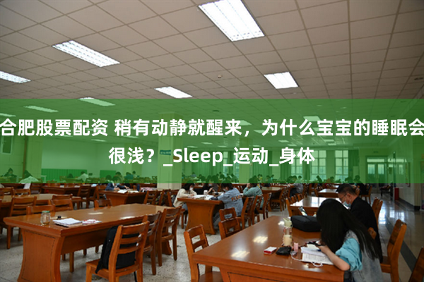 合肥股票配资 稍有动静就醒来，为什么宝宝的睡眠会很浅？_Sleep_运动_身体
