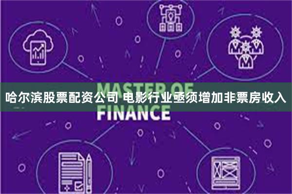 哈尔滨股票配资公司 电影行业亟须增加非票房收入