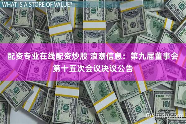 配资专业在线配资炒股 浪潮信息：第九届董事会第十五次会议决议公告