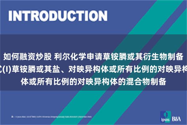 如何融资炒股 利尔化学申请草铵膦或其衍生物制备方法专利, 涉及式(I)草铵膦或其盐、对映异构体或所有比例的对映异构体的混合物制备